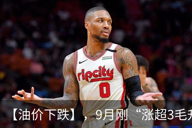 【油价下跌】，9月刚“涨超3毛/升”的油价，重新下降，下次油价10月15日调整，下跌中！