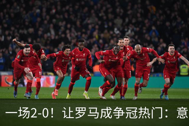 一场2-0！让罗马成争冠热门：意甲4连胜+力压国米登顶，要变天了