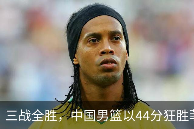 三战全胜，中国男篮以44分狂胜菲律宾昂首晋级八强
