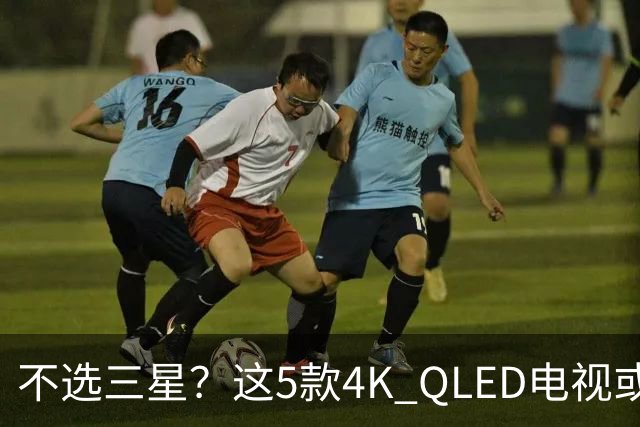 不选三星？这5款4K QLED电视或许是更好的选择
