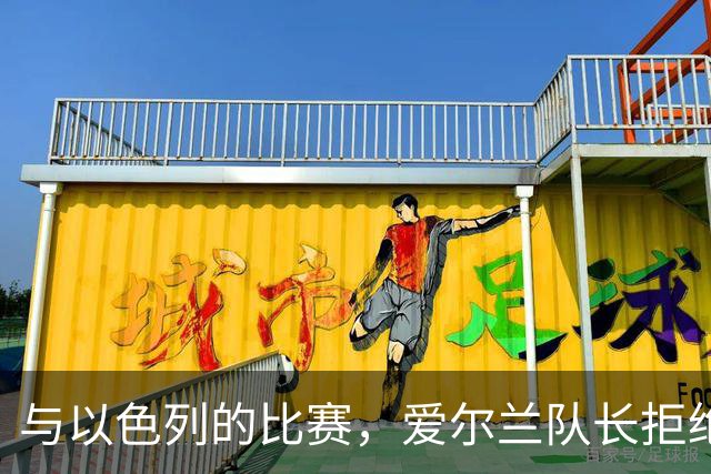 与以色列的比赛，爱尔兰队长拒绝和以色列队长握手&合影