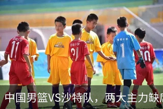 中国男篮VS沙特队，两大主力缺席，CCTV5直播