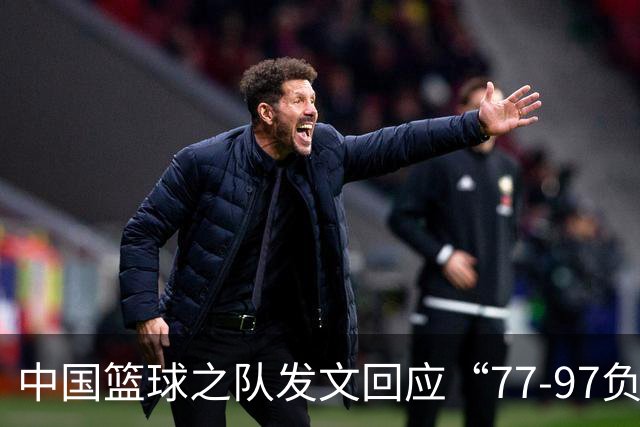 中国篮球之队发文回应“77-97负于日本男篮”：暴露出攻防多种问题；失利令人心情沉重，全队将深刻总结、调整状态，全力打好接下来的比赛