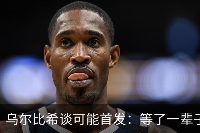 乌尔比希谈可能首发：等了一辈子，没找诺伊尔但猜他会发消息