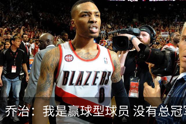 乔治：我是赢球型球员 没有总冠军的不甘会激励我继续前进