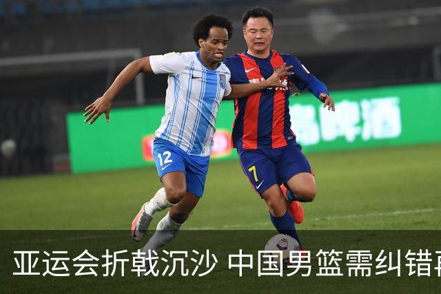 亚运会折戟沉沙 中国男篮需纠错再出发