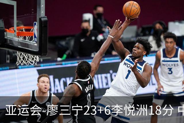 亚运会-廖三宁23+6李悦洲18分 中国男篮狂胜巴林46分