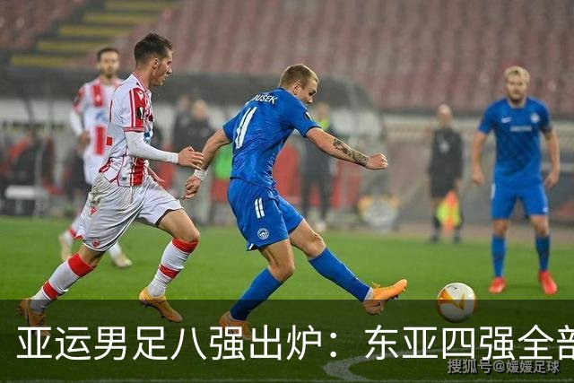 亚运男足八强出炉：东亚四强全部晋级，西亚仅剩独苗，东南亚2队