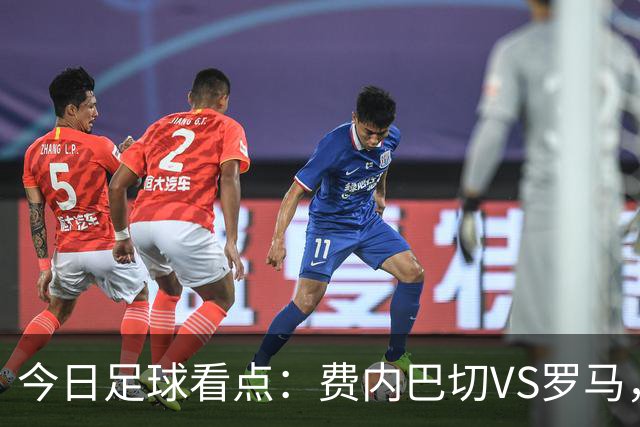 今日足球看点：费内巴切VS罗马，科莫VS莱比锡红牛，曼联VS萨巴赫