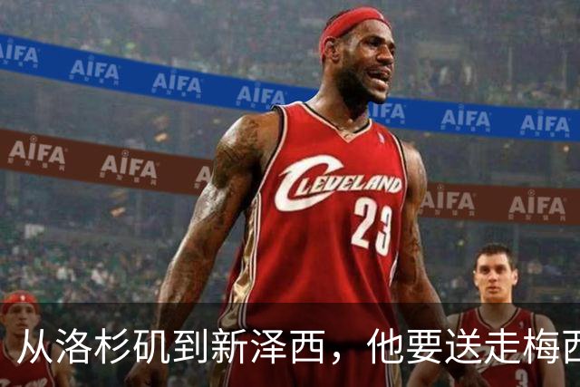 从洛杉矶到新泽西，他要送走梅西，自己的合同也快到期了