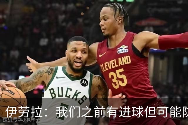 伊劳拉：我们之前有进球但可能防守差一些，今天正好相反