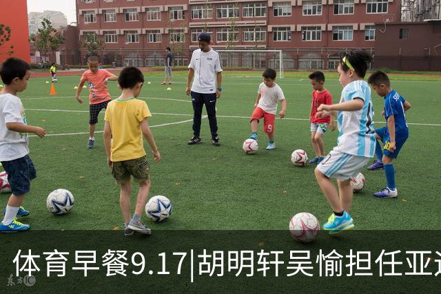体育早餐9.17|胡明轩吴愉担任亚运开幕旗手 F1公布2027赛历