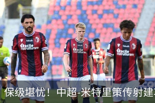 保级堪忧！中超-米特里策传射建功 浙江队4-1十人三镇