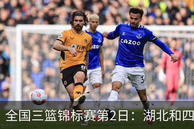 全国三篮锦标赛第2日：湖北&四川一队&浙江&上海浦发银行继续不败