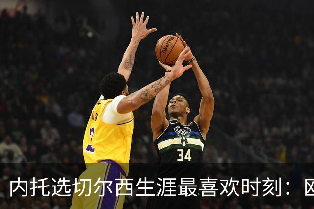 内托选切尔西生涯最喜欢时刻：欧协联、世俱杯夺冠在列