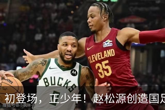 初登场，正少年！赵松源创造国足最年轻出场纪录！王庚睿名列第三