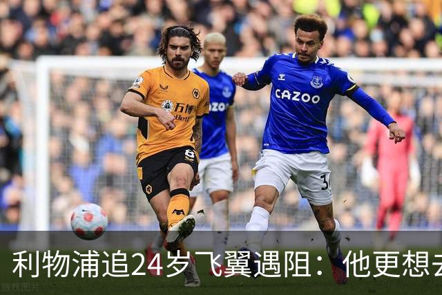 利物浦追24岁飞翼遇阻：他更想去西甲，合同锁到2029