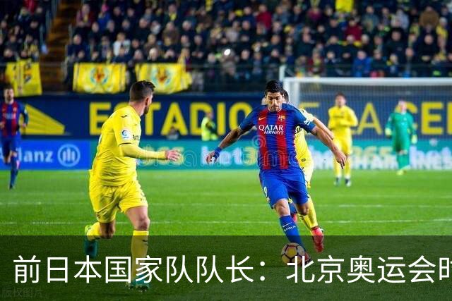 前日本国家队队长：北京奥运会时我录制对手视频被抓，录像被没收