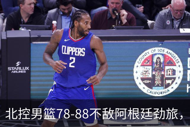 北控男篮78-88不敌阿根廷劲旅，里勒24分贾尔斯9+3，两考察外援状态一般