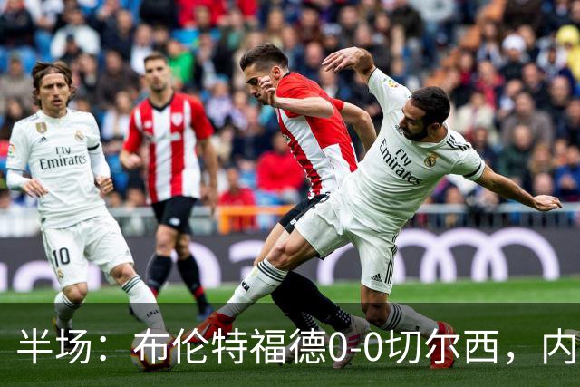 半场：布伦特福德0-0切尔西，内托、罗杰斯造险
