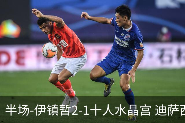 半场-伊镇暂2-1十人水晶宫 迪萨西直红 戴维斯、埃默森相互传射