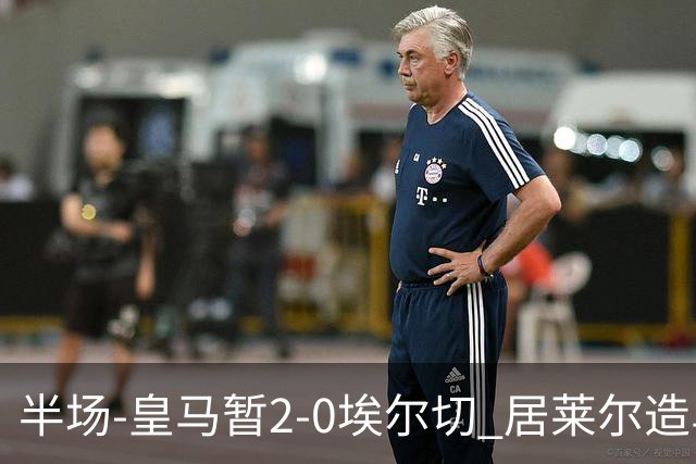 半场-皇马暂2-0埃尔切 居莱尔造乌龙迪奥曼德首助攻姆巴佩破门