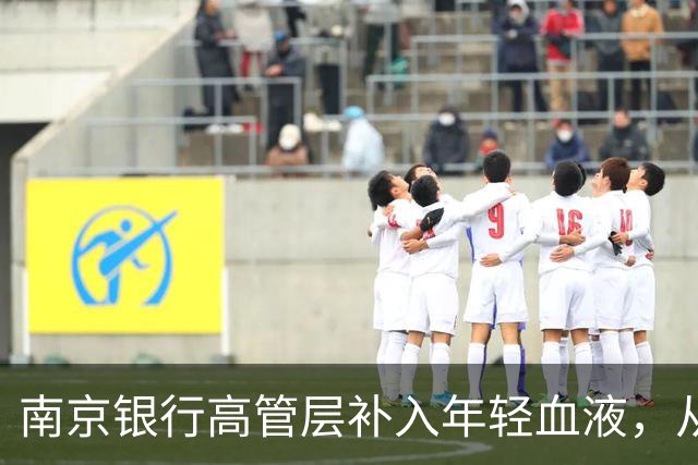 南京银行高管层补入年轻血液，从柜员起步的她、将成唯一女高管