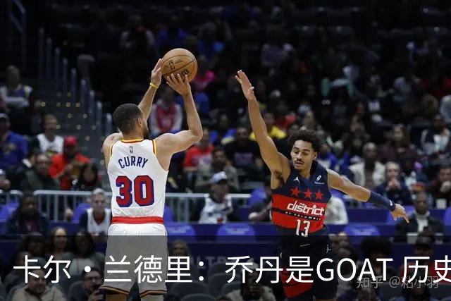 卡尔·兰德里：乔丹是GOAT 历史前3是乔丹、詹姆斯、贾巴尔