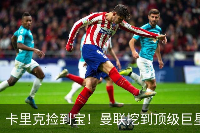 卡里克捡到宝！曼联挖到顶级巨星！红魔新援满分数据踢爆全场