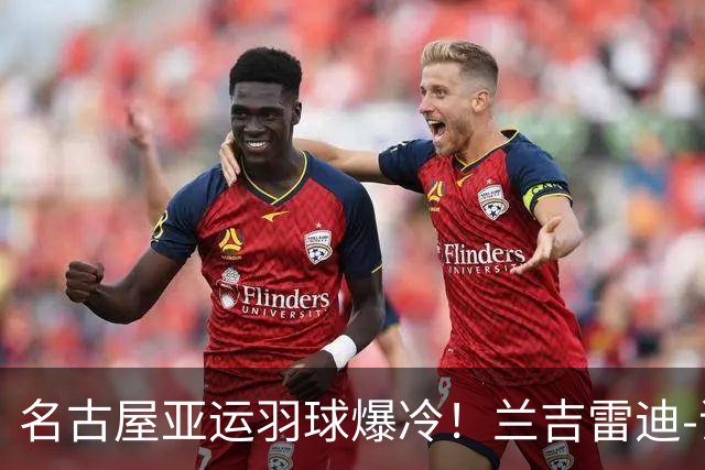 名古屋亚运羽球爆冷！兰吉雷迪-谢提一轮游！德查波-苏皮萨拉止步