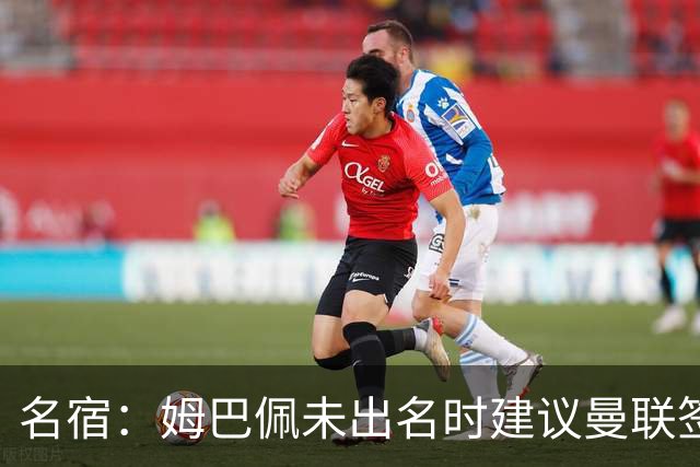 名宿：姆巴佩未出名时建议曼联签他 红魔认为其不够优秀