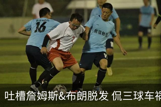 吐槽詹姆斯&布朗脱发 侃三球车祸！华子：这赛季顺手拿个总冠军