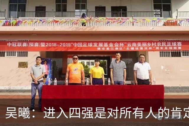 吴曦：进入四强是对所有人的肯定 一起去拼韩国队！