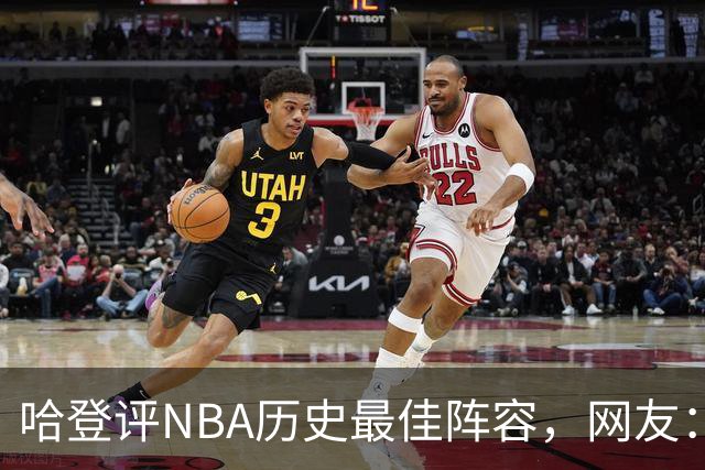 哈登评NBA历史最佳阵容，网友：能82胜0负，保底八连冠