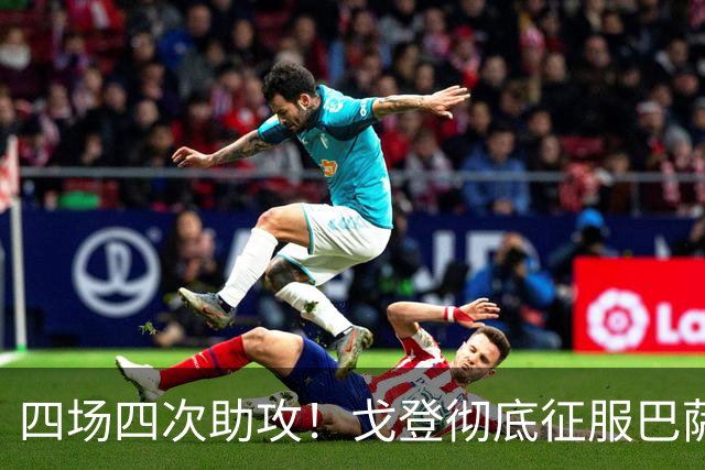 四场四次助攻！戈登彻底征服巴萨，阿德耶米也在欧冠找回感觉