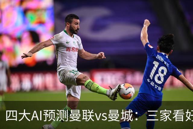 四大AI预测曼联vs曼城：三家看好1比2，只有Deepseek看好平局