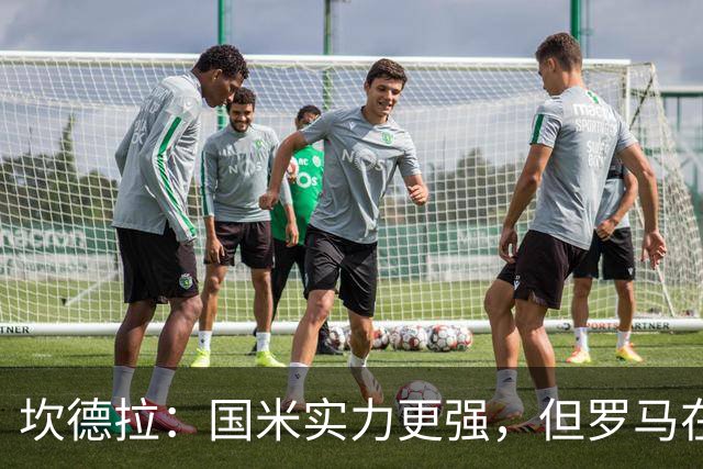 坎德拉：国米实力更强，但罗马在主场有能力踢好这场比赛