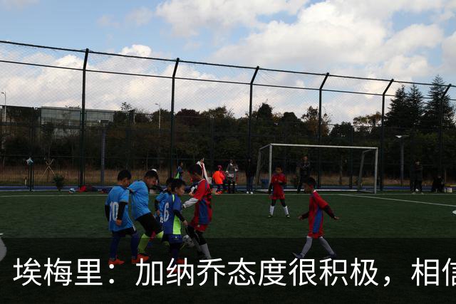 埃梅里：加纳乔态度很积极，相信他会逐渐拿出最佳表现