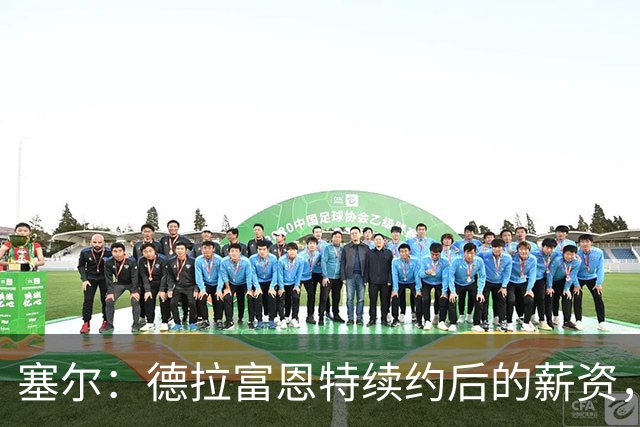 塞尔：德拉富恩特续约后的薪资，可以排在各国国家队主帅前五