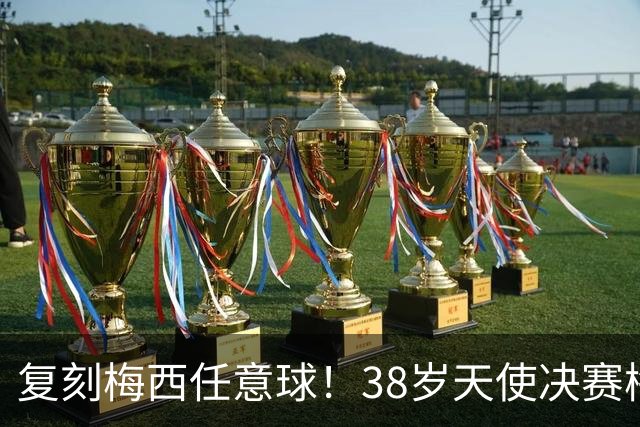 复刻梅西任意球！38岁天使决赛梅开二度夺冠