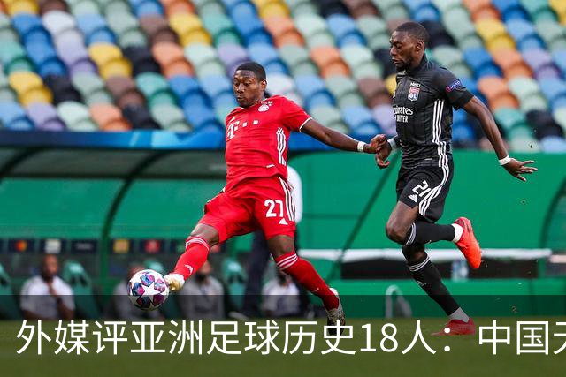 外媒评亚洲足球历史18人：中国无人入选 韩日合占13席