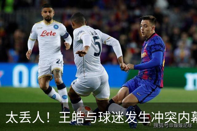 太丢人！王皓与球迷发生冲突内幕曝光！