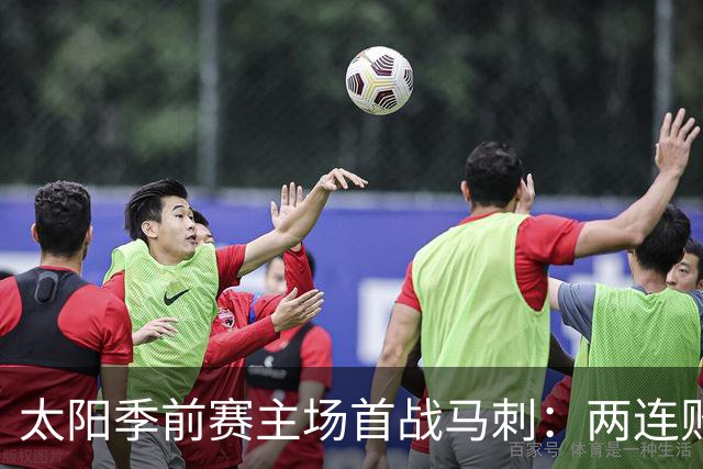 太阳季前赛主场首战马刺：两连败后继续磨合阵容