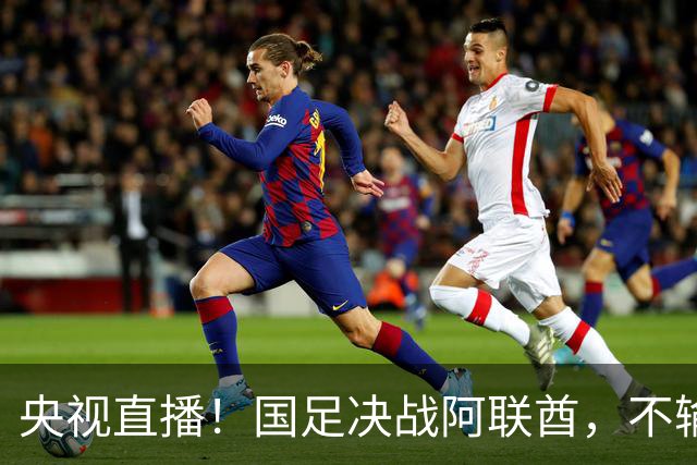 央视直播！国足决战阿联酋，不输就能进8强，小组头名可避开日本