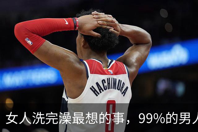 女人洗完澡最想的事，99%的男人都猜错了