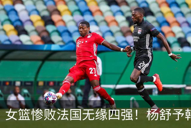 女篮惨败法国无缘四强！杨舒予韩旭空砍40分，替补辣眼，全队疲惫