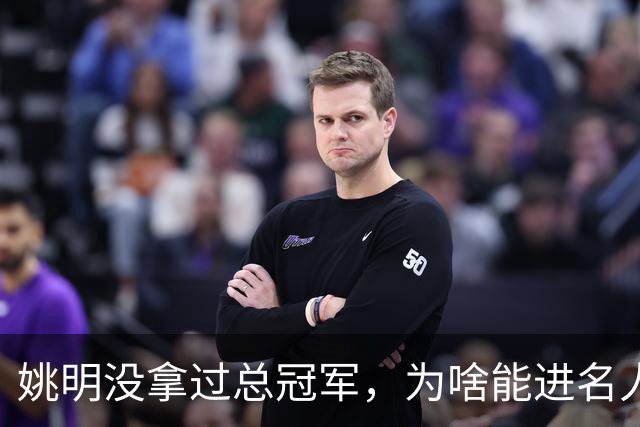 姚明没拿过总冠军，为啥能进名人堂？真的是靠中国市场吗？
