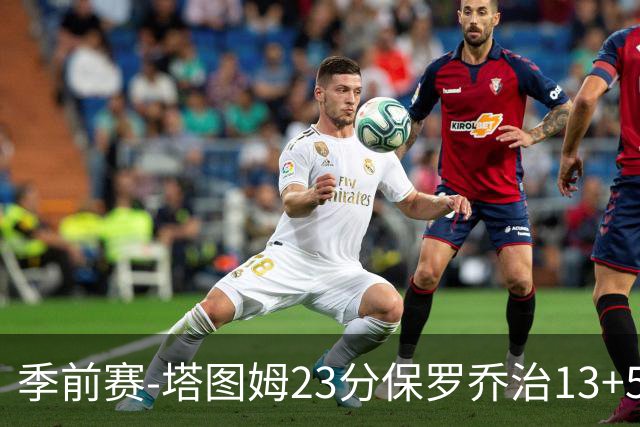 季前赛-塔图姆23分保罗乔治13+5+4 绿军38分大胜76人