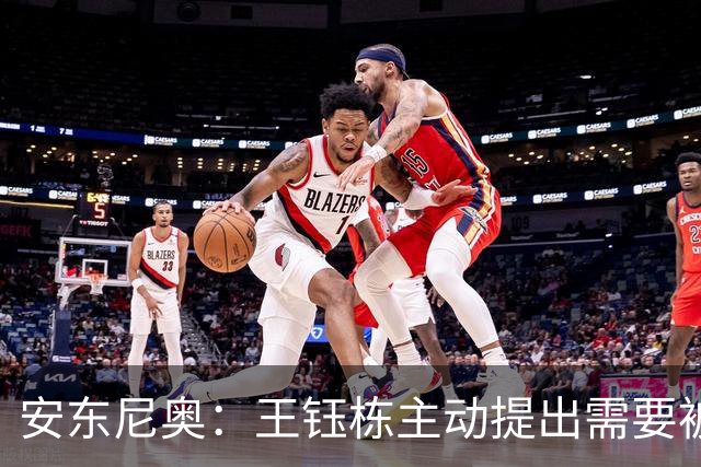 安东尼奥：王钰栋主动提出需要被换下，因为他的小腿有些不适