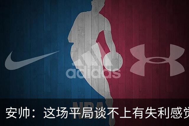 安帅：这场平局谈不上有失利感觉，澳大利亚的表现不让我意外